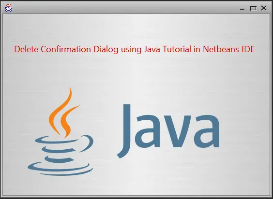 Delete Confirmation Dialog using Java Tutorial in Netbeans IDE